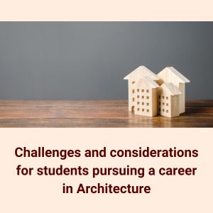 Challenges and considerations for students pursuing a career in Architecture